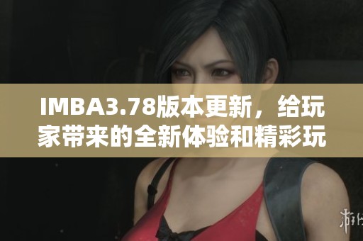 IMBA3.78版本更新，给玩家带来的全新体验和精彩玩法分享
