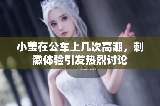 小莹在公车上几次高潮，刺激体验引发热烈讨论