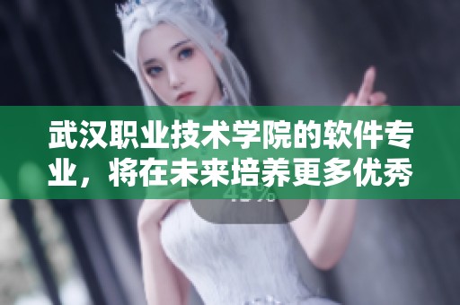 武汉职业技术学院的软件专业，将在未来培养更多优秀人才