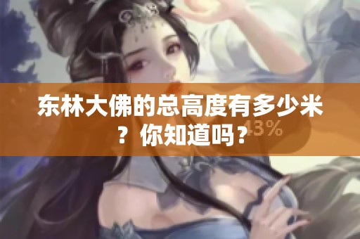 东林大佛的总高度有多少米？你知道吗？