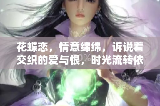 花蝶恋，情意绵绵，诉说着交织的爱与恨，时光流转依旧难忘。