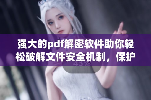 强大的pdf解密软件助你轻松破解文件安全机制，保护重要信息不被泄露