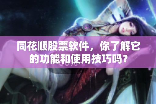 同花顺股票软件，你了解它的功能和使用技巧吗？