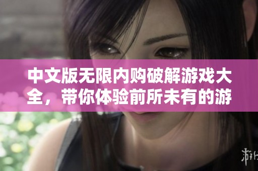 中文版无限内购破解游戏大全，带你体验前所未有的游戏乐趣与畅快！