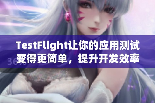 TestFlight让你的应用测试变得更简单，提升开发效率的绝佳工具