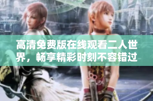 高清免费版在线观看二人世界，畅享精彩时刻不容错过