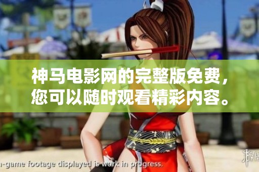 神马电影网的完整版免费，您可以随时观看精彩内容。