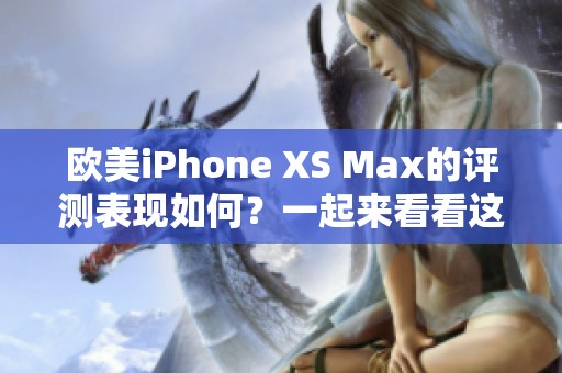 欧美iPhone XS Max的评测表现如何？一起来看看这款手机的性能分析。
