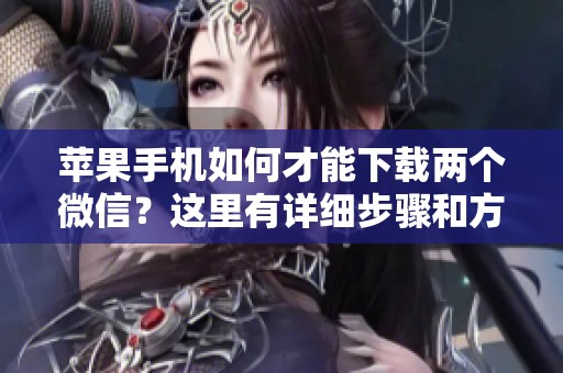 苹果手机如何才能下载两个微信？这里有详细步骤和方法分享给你。
