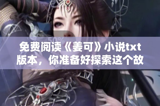 免费阅读《姜可》小说txt版本，你准备好探索这个故事了吗