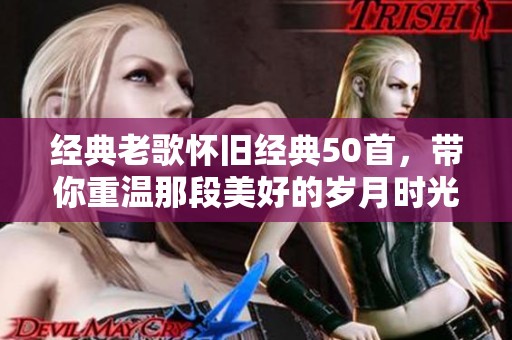经典老歌怀旧经典50首，带你重温那段美好的岁月时光