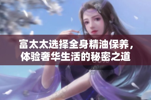 富太太选择全身精油保养，体验奢华生活的秘密之道