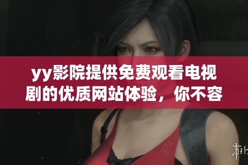 yy影院提供免费观看电视剧的优质网站体验，你不容错过哦