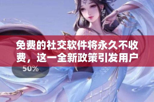 免费的社交软件将永久不收费，这一全新政策引发用户热议