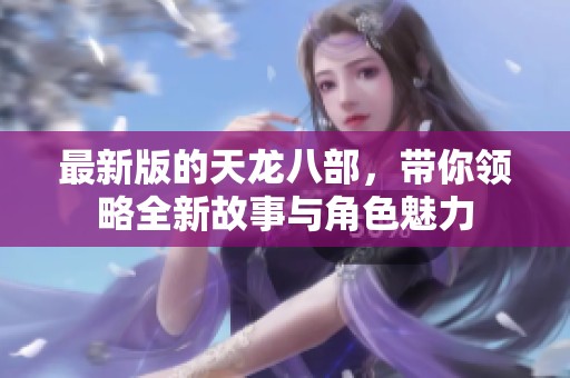 最新版的天龙八部，带你领略全新故事与角色魅力