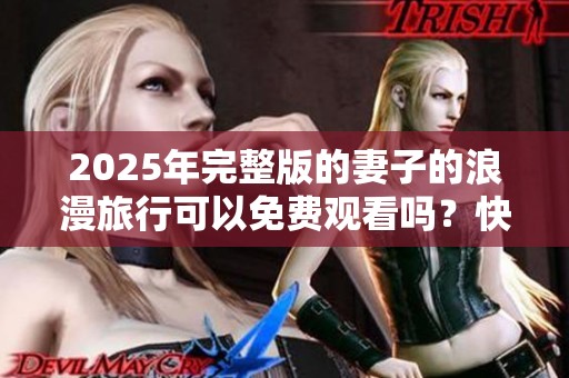 2025年完整版的妻子的浪漫旅行可以免费观看吗？快来了解一下吧！