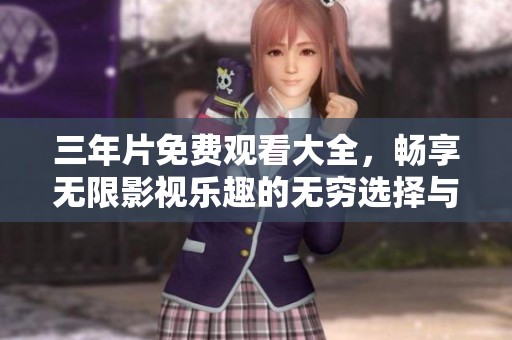 三年片免费观看大全，畅享无限影视乐趣的无穷选择与精彩推荐