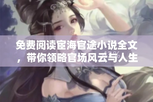 免费阅读宦海官途小说全文，带你领略官场风云与人生百态