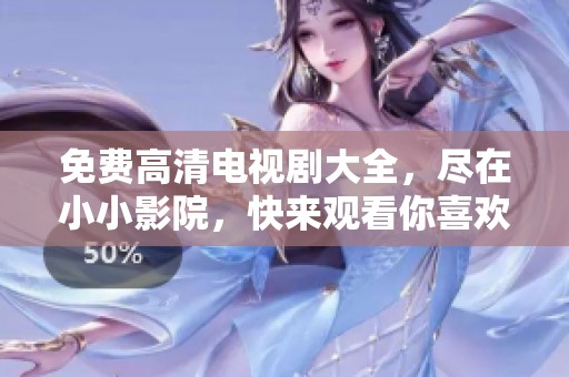 免费高清电视剧大全，尽在小小影院，快来观看你喜欢的剧集吧！