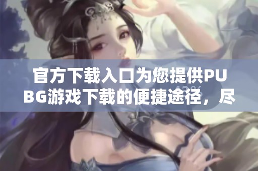 官方下载入口为您提供PUBG游戏下载的便捷途径，尽享游戏乐趣！