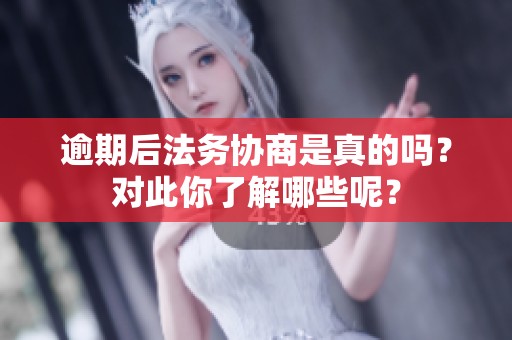 逾期后法务协商是真的吗？对此你了解哪些呢？