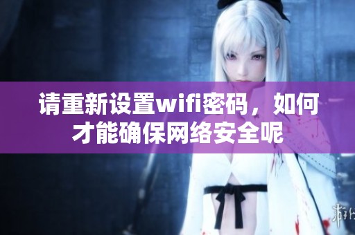 请重新设置wifi密码，如何才能确保网络安全呢