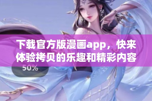下载官方版漫画app，快来体验拷贝的乐趣和精彩内容