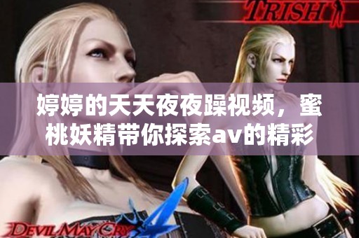**的天天**躁视频，蜜桃妖精带你探索**的精彩世界