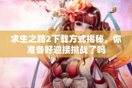 求生之路2下载方式揭秘，你准备好迎接挑战了吗