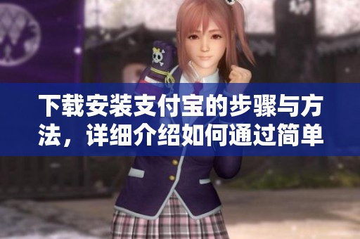 下载安装支付宝的步骤与方法，详细介绍如何通过简单步骤完成支付宝的安装