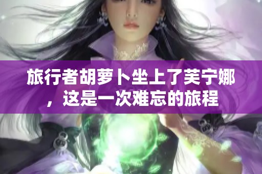旅行者胡萝卜坐上了芙宁娜，这是一次难忘的旅程
