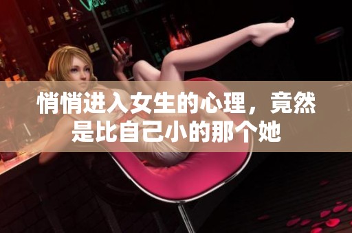 悄悄进入女生的心理，竟然是比自己小的那个她