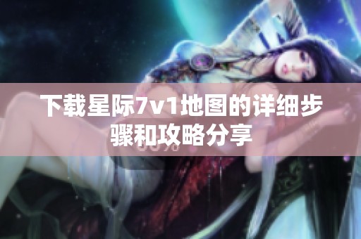 下载星际7v1地图的详细步骤和攻略分享