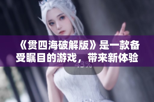 《贯四海破解版》是一款备受瞩目的游戏，带来新体验！