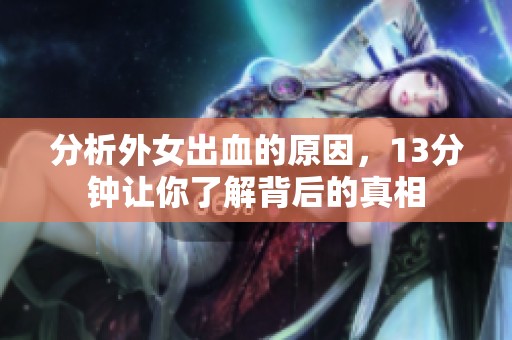分析外女出血的原因，13分钟让你了解背后的真相