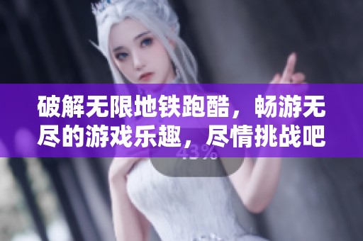 破解无限地铁跑酷，畅游无尽的游戏乐趣，尽情挑战吧！