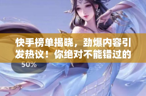 快手榜单揭晓，劲爆内容引发热议！你绝对不能错过的精彩瞬间！