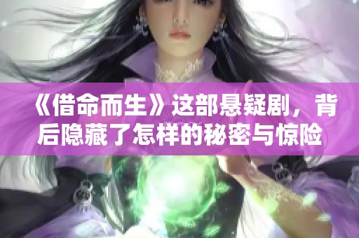 《借命而生》这部悬疑剧，背后隐藏了怎样的秘密与惊险故事呢
