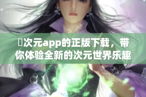 囧次元app的正版下载，带你体验全新的次元世界乐趣