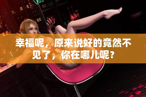 幸福呢，原来说好的竟然不见了，你在哪儿呢？