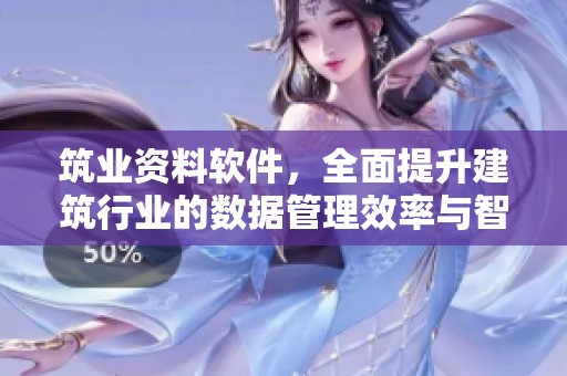 筑业资料软件，全面提升建筑行业的数据管理效率与智能化水平