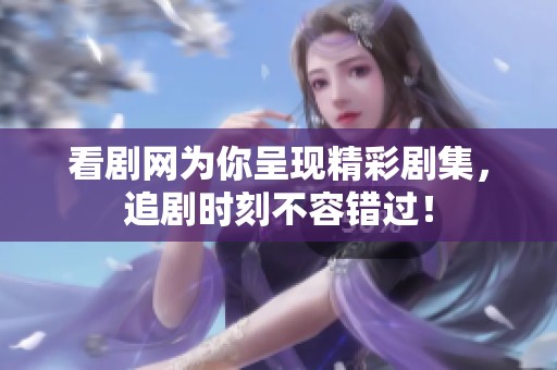 看剧网为你呈现精彩剧集，追剧时刻不容错过！