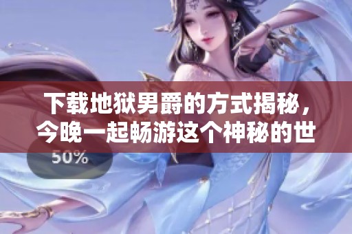 下载地狱男爵的方式揭秘，今晚一起畅游这个神秘的世界
