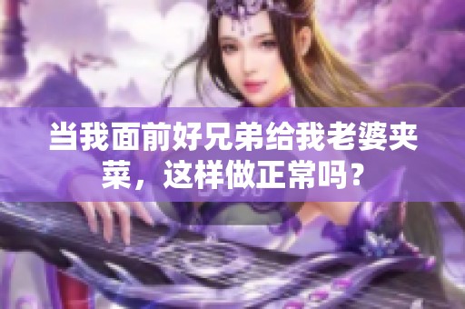 当我面前好兄弟给我老婆夹菜，这样做正常吗？