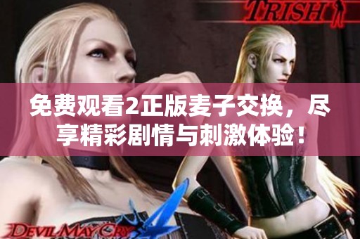 免费观看2正版麦子交换，尽享精彩剧情与刺激体验！