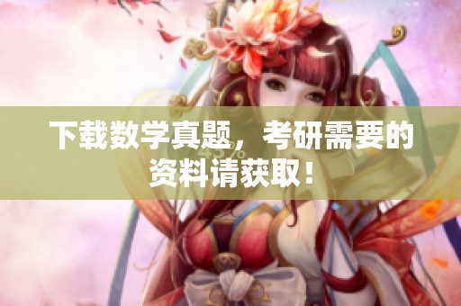 下载数学真题，考研需要的资料请获取！
