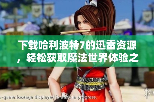 下载哈利波特7的迅雷资源，轻松获取魔法世界体验之旅