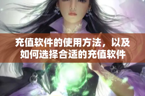充值软件的使用方法，以及如何选择合适的充值软件