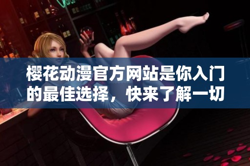 樱花动漫官方网站是你入门的最佳选择，快来了解一切精彩内容吧