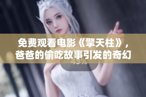免费观看电影《擎天柱》，爸爸的偷吃故事引发的奇幻冒险